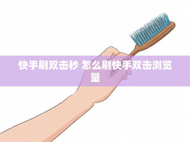 快手刷双击秒 怎么刷快手双击浏览量