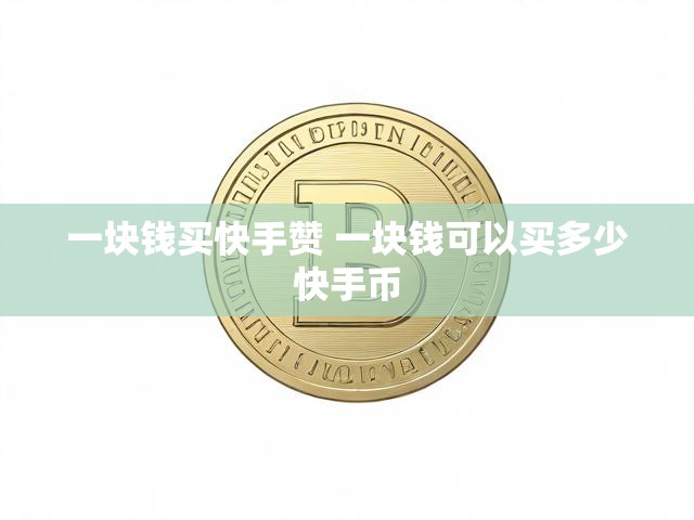 一块钱买快手赞 一块钱可以买多少快手币