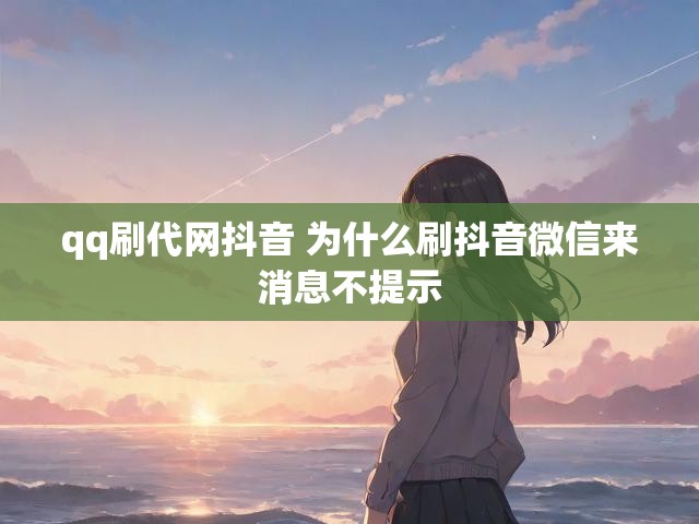 qq刷代网抖音 为什么刷抖音微信来消息不提示