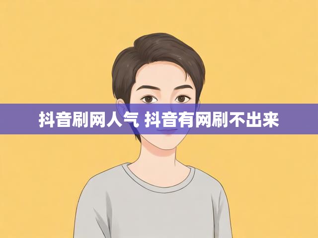 抖音刷网人气 抖音有网刷不出来