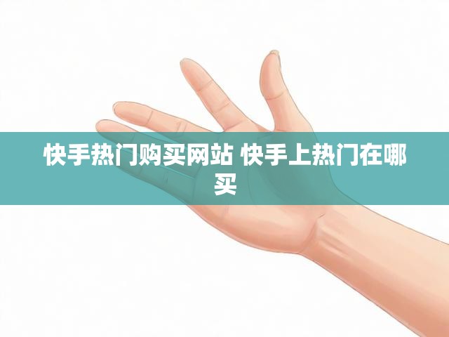 快手热门购买网站 快手上热门在哪买