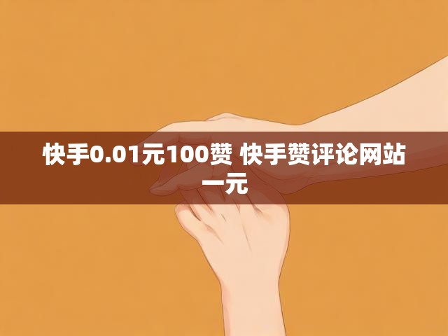 快手0.01元100赞 快手赞评论网站一元