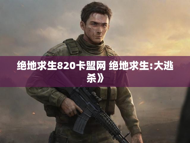 绝地求生820卡盟网 绝地求生:大逃杀》