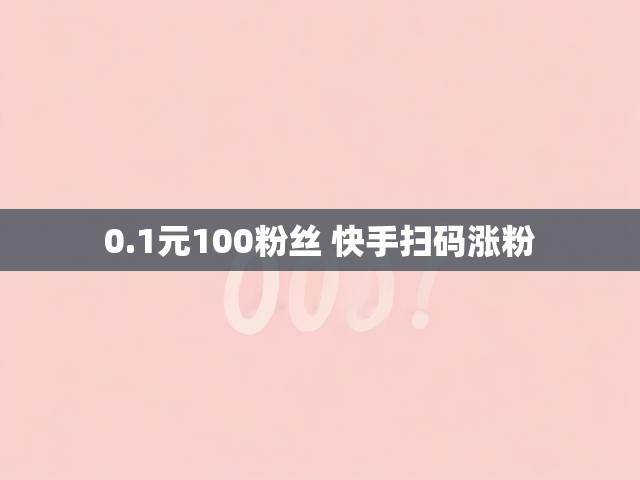 0.1元100粉丝 快手扫码涨粉
