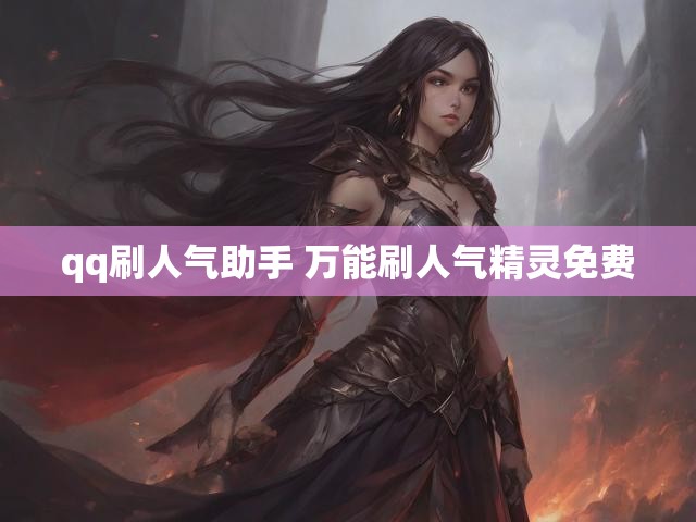 qq刷人气助手 万能刷人气精灵免费