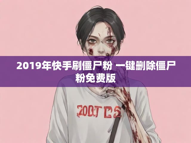 2019年快手刷僵尸粉 一键删除僵尸粉免费版