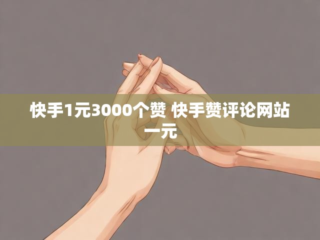 快手1元3000个赞 快手赞评论网站一元