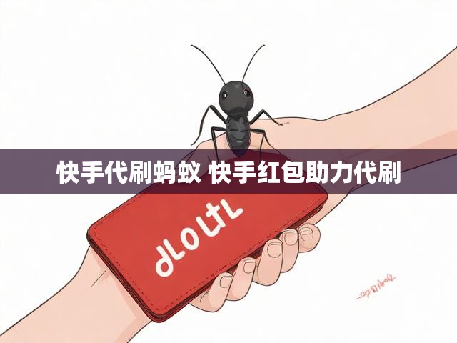 快手代刷蚂蚁 快手红包助力代刷