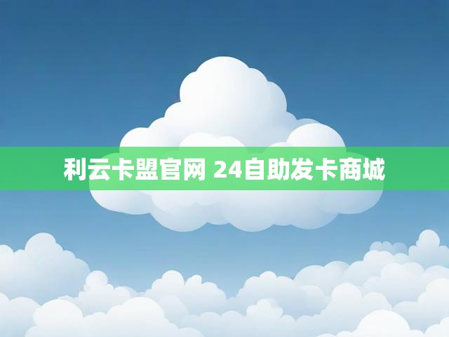 利云卡盟官网 24自助发卡商城