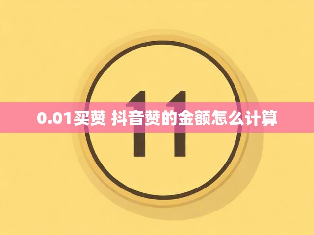 0.01买赞 抖音赞的金额怎么计算