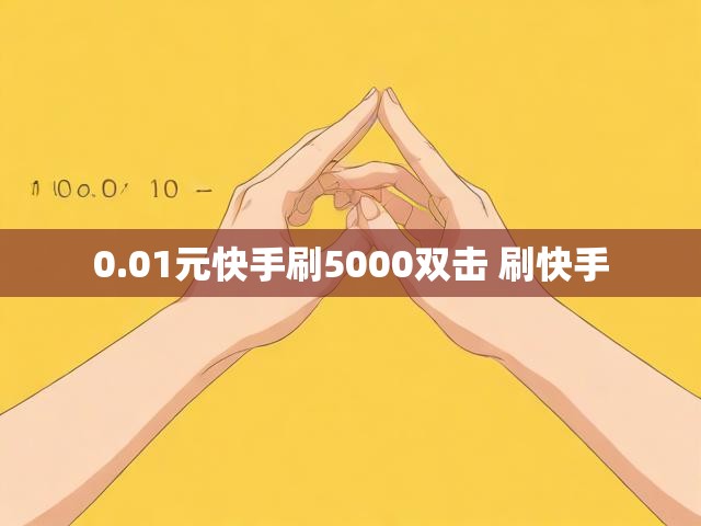 0.01元快手刷5000双击 刷快手