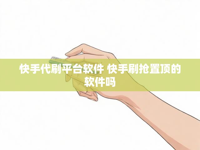 快手代刷平台软件 快手刷抢置顶的软件吗