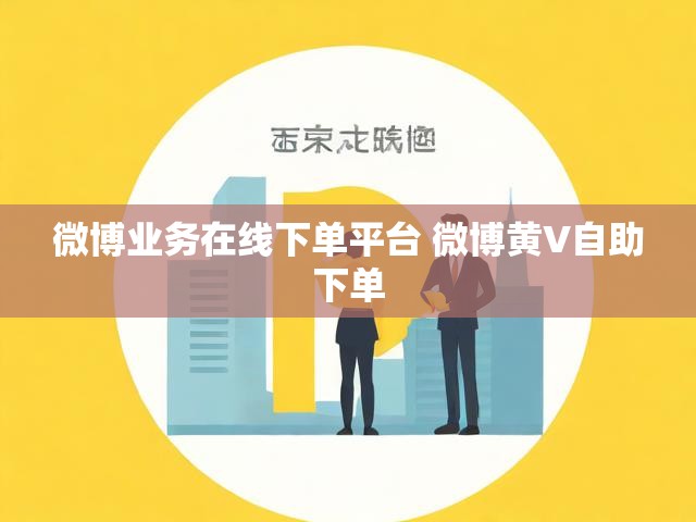 微博业务在线下单平台 微博黄V自助下单