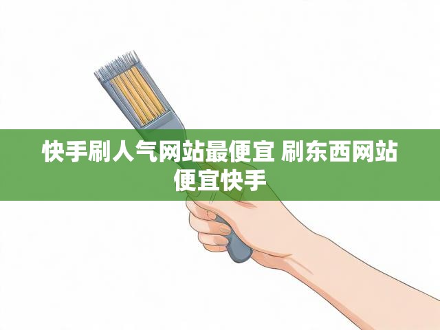 快手刷人气网站最便宜 刷东西网站便宜快手