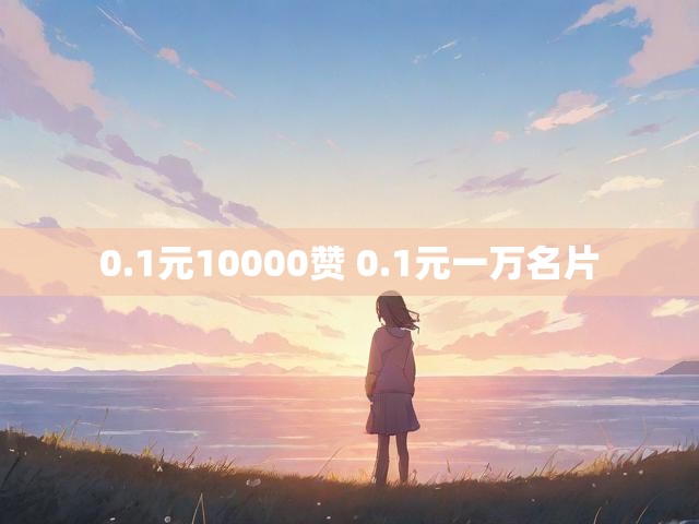 0.1元10000赞 0.1元一万名片