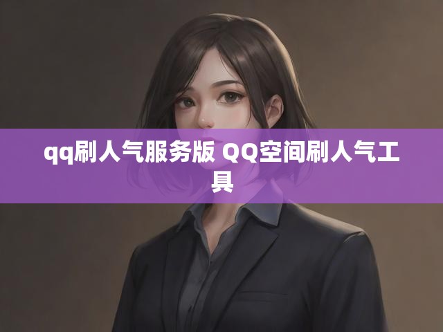 qq刷人气服务版 QQ空间刷人气工具