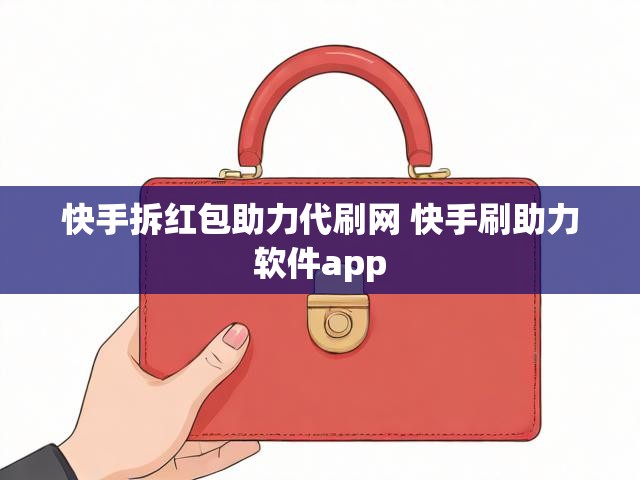 快手拆红包助力代刷网 快手刷助力软件app