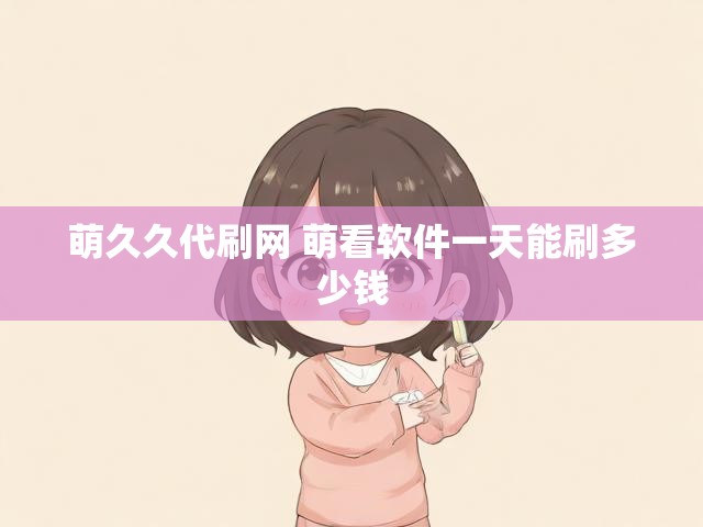 萌久久代刷网 萌看软件一天能刷多少钱