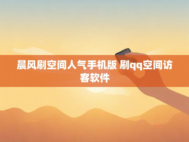 晨风刷空间人气手机版 刷qq空间访客软件