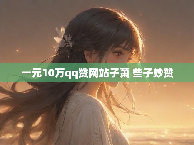 一元10万qq赞网站子萧 些子妙赞
