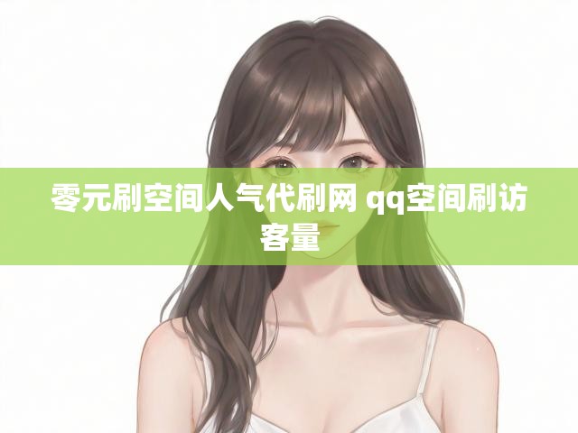 零元刷空间人气代刷网 qq空间刷访客量