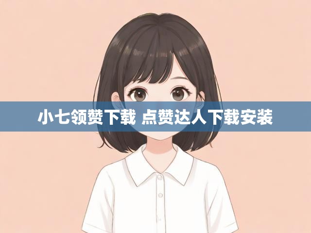 小七领赞下载 点赞达人下载安装
