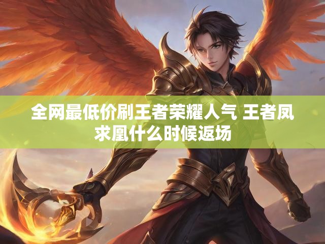 全网最低价刷王者荣耀人气 王者凤求凰什么时候返场