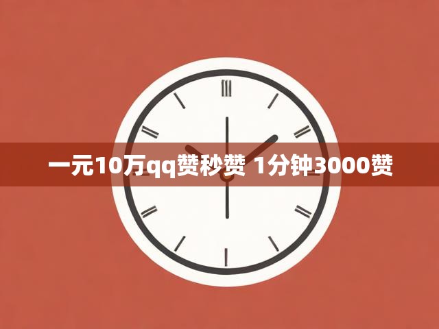 一元10万qq赞秒赞 1分钟3000赞