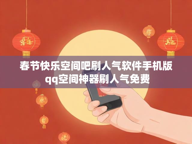 春节快乐空间吧刷人气软件手机版 qq空间神器刷人气免费