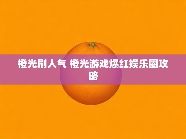 橙光刷人气 橙光游戏爆红娱乐圈攻略