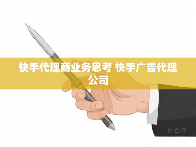 快手代理商业务思考 快手广告代理公司