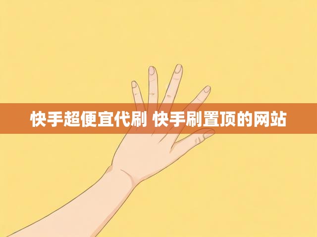 快手超便宜代刷 快手刷置顶的网站