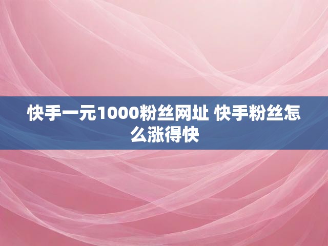 快手一元1000粉丝网址 快手粉丝怎么涨得快