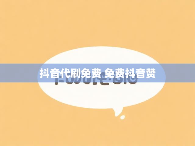 抖音代刷免费 免费抖音赞