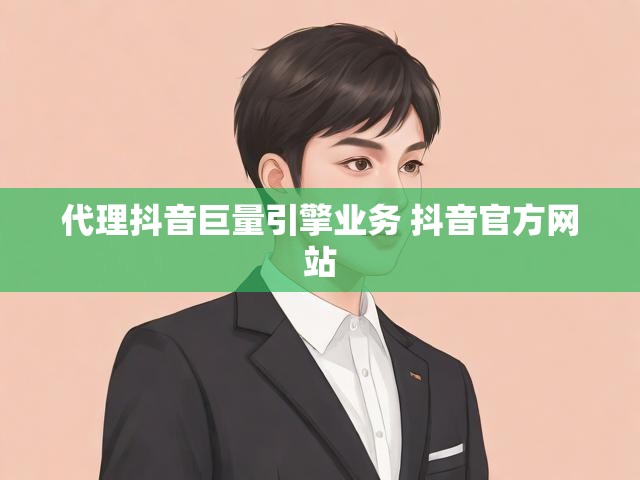 代理抖音巨量引擎业务 抖音官方网站
