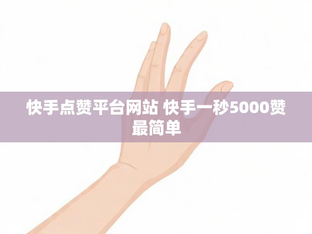 快手点赞平台网站 快手一秒5000赞最简单