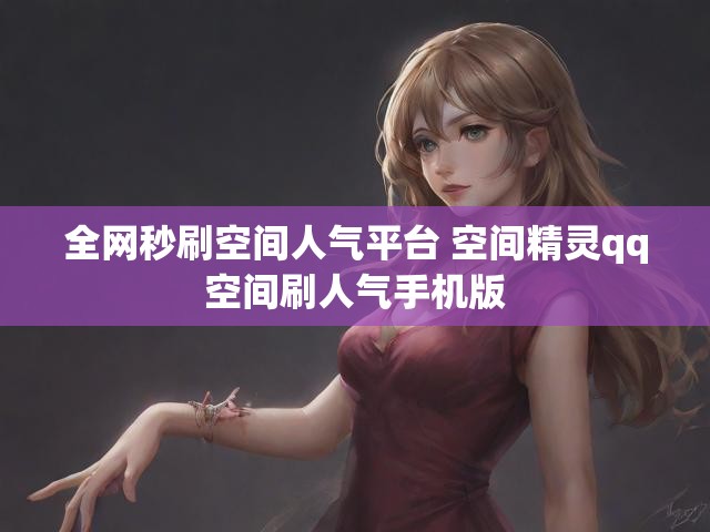 全网秒刷空间人气平台 空间精灵qq空间刷人气手机版