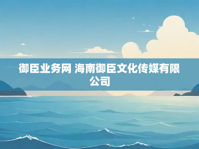 御臣业务网 海南御臣文化传媒有限公司