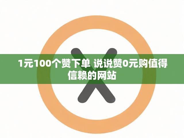 1元100个赞下单 说说赞0元购值得信赖的网站