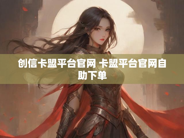 创信卡盟平台官网 卡盟平台官网自助下单