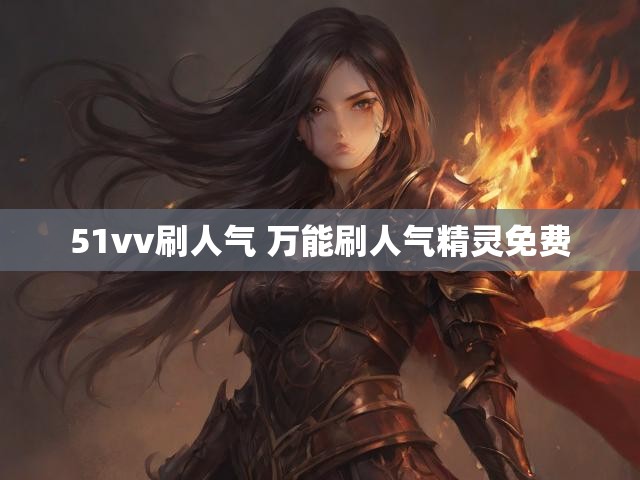 51vv刷人气 万能刷人气精灵免费