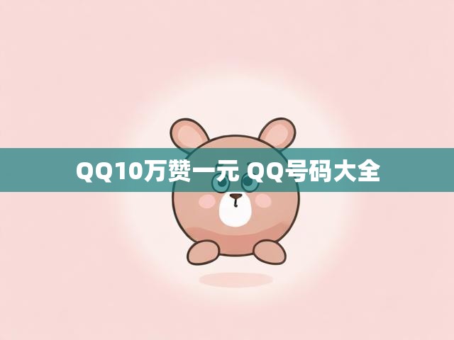 QQ10万赞一元 QQ号码大全