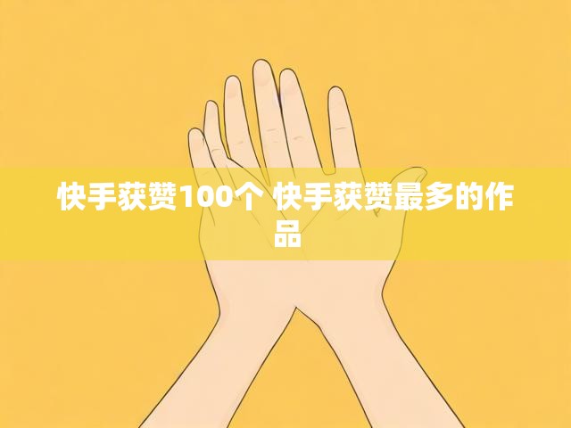 快手获赞100个 快手获赞最多的作品