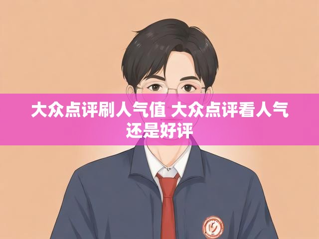 大众点评刷人气值 大众点评看人气还是好评