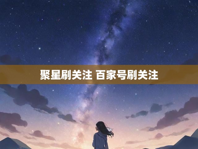 聚星刷关注 百家号刷关注