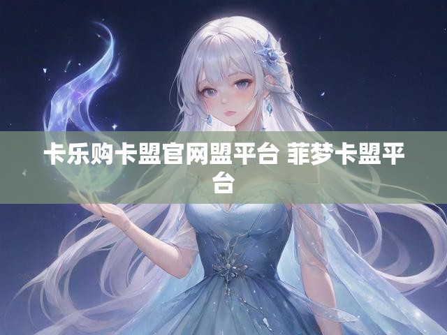 卡乐购卡盟官网盟平台 菲梦卡盟平台