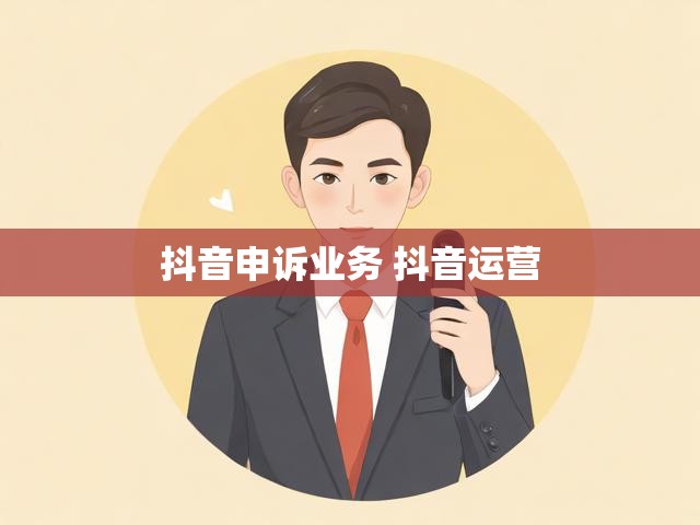 抖音申诉业务 抖音运营