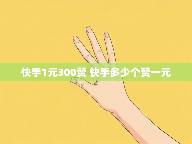 快手1元300赞 快手多少个赞一元