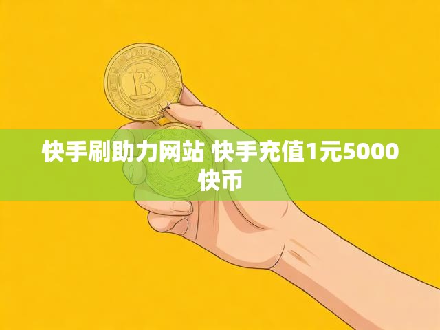快手刷助力网站 快手充值1元5000快币