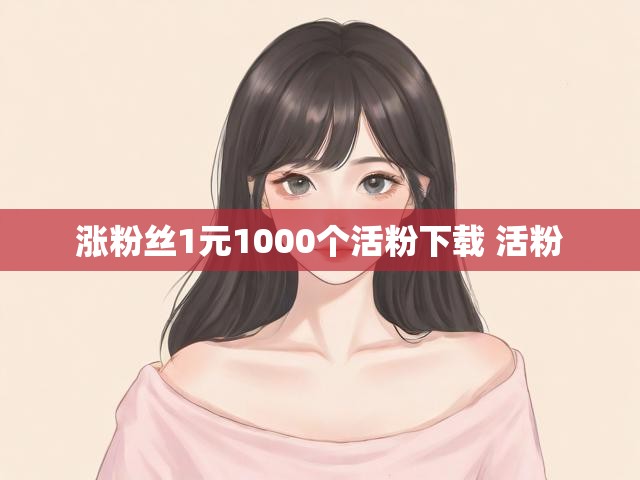 涨粉丝1元1000个活粉下载 活粉